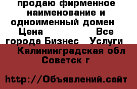 продаю фирменное наименование и одноименный домен › Цена ­ 3 000 000 - Все города Бизнес » Услуги   . Калининградская обл.,Советск г.